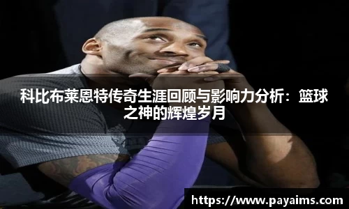 科比布莱恩特传奇生涯回顾与影响力分析：篮球之神的辉煌岁月