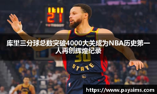 库里三分球总数突破4000大关成为NBA历史第一人再创辉煌纪录