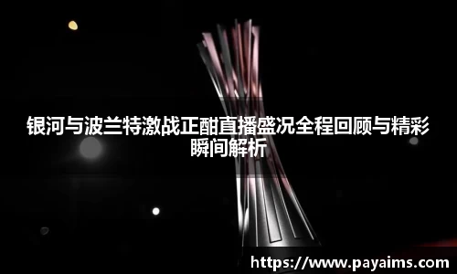 银河与波兰特激战正酣直播盛况全程回顾与精彩瞬间解析