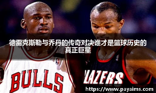 德雷克斯勒与乔丹的传奇对决谁才是篮球历史的真正巨星